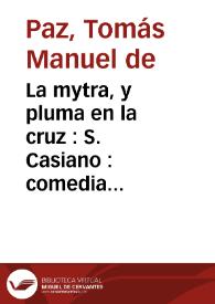 Portada:La mytra, y pluma en la cruz : S. Casiano : comedia famosa / del Maestro Thomas Manuel de Paz