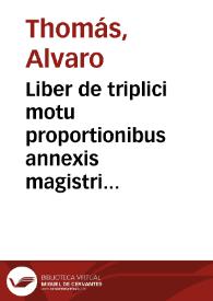 Portada:Liber de triplici motu proportionibus annexis magistri Alvari Thome ...