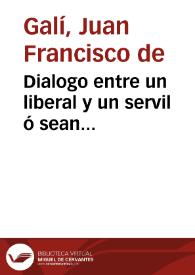 Portada:Dialogo entre un liberal y un servil ó sean discusiones en favor y en contra de la Constitucion /  compuesto por don Juan Francisco de Galí