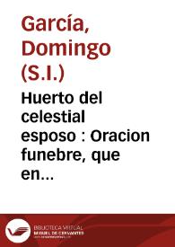 Portada:Huerto del celestial esposo : Oracion funebre, que en el Real Monasterio de San Clemente de la ciudad de Sevilla / dixo el M.R.P. Domingo Garcia de la Compañia de Jesus ... en las honras, que a la buena memoria de ... Soror Mariana de Ojeda ... el dia veinte y seis de Enero del año de 1735