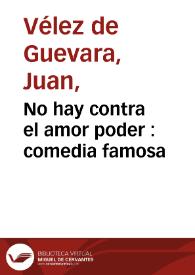 Portada:No hay contra el amor poder : comedia famosa / de don Juan Velez de Guevara