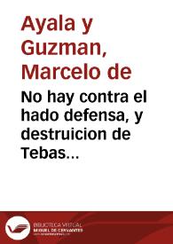 Portada:No hay contra el hado defensa, y destruicion de Tebas : comedia famosa / de D. Marcelo de Ayala y Guzman