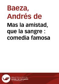 Portada:Mas la amistad, que la sangre : comedia famosa /  de Don Andres de Baeza