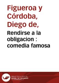 Portada:Rendirse a la obligacion : comedia famosa / de Don Diego y Don Joseph de Cordoba y Figueroa...