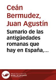 Portada:Sumario de las antigüedades romanas que hay en España, en especial las pertenecientes a las Bellas Artes / por Juan Agustín Cean-Bermúdez