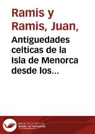 Portada:Antiguedades celticas de la Isla de Menorca desde los tiempos mas remotos hasta el s. IV de la era cristiana /  por Juan Ramis y Ramis