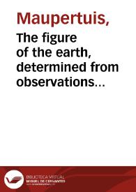 Portada:The figure of the earth, determined from observations made by order of the French King, at the polar circle / by Messrs. de Maupertuis, Camus, Clairaut, Le Monnier ... Translated from the French of M. de Maupertuis