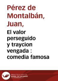 Portada:El valor perseguido y traycion vengada : comedia famosa / del dot. Juan Perez de Montalvan