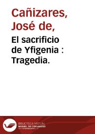 Portada:El sacrificio de Yfigenia : Tragedia. / de don Joseph de Cañizares