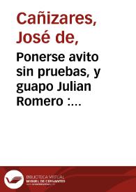 Portada:Ponerse avito sin pruebas, y guapo Julian Romero : comedia nueva / de don Joseph de Cañizares