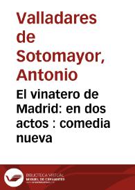 Portada:El vinatero de Madrid: en dos actos : comedia nueva / su autor don Antonio Valladares de Sotomayor ... la representó la Compañía de Manuel Martinez