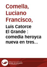 Portada:Luis Catorce El Grande : comedia heroyca nueva en tres actos : / por D. Luciano Francisco Comella