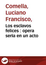 Portada:Los esclavos felices : opera seria en un acto / por don Luciano Francisco Comella