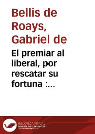 Portada:El premiar al liberal, por rescatar su fortuna : comedia famosa / de Don Gabriel de Roa