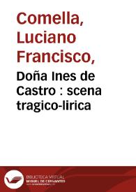 Portada:Doña Ines de Castro : scena tragico-lirica / por don Luciano Francisco Comella ; representada por la compañía de Manuel Martínez