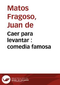 Portada:Caer para levantar : comedia famosa / de Don Juan de Matos Fragoso, don Geronimo Cancer, y don Agustin Moreto