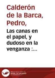 Portada:Las canas en el papel, y dudoso en la venganza : Comedia famosa / de con Pedro Calderón de la Barca
