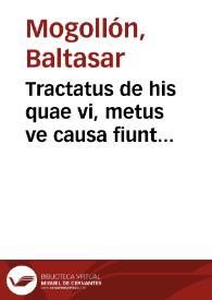Portada:Tractatus de his quae vi, metus ve causa fiunt... / authore licenciato Baltassare Mogollon...