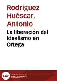 Portada:La liberación del idealismo en Ortega / Antonio Rodríguez Huéscar