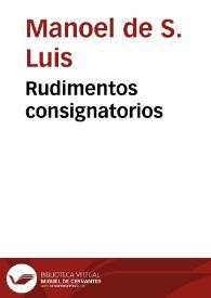 Portada:Rudimentos consignatorios / pregados & postus por ordem neste livro pelo P.M. Fr. Manoel de S. Luis...