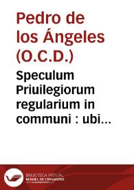 Portada:Speculum Priuilegiorum regularium in communi : ubi recensitis, priscis, et nouioribus constitutionibus, et reuocationibus Romanorum Pontificum... / opus ... R.P. Fr. Retri [sic] ab  Angelis...