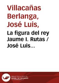 Portada:La figura del rey Jaume I. Rutas / José Luis Villacañas Berlanga