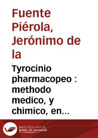 Portada:Tyrocinio pharmacopeo : methodo medico, y chimico, en el qual se contienen los canones de Ioanes Mesue Damasceno, y su explicacion, assi sobre la eleccion de las medicinas simples, por la comprehension de los juyzios dellas, secundum esse proprium, comprobada con el Proemio de Dioscorides, y otros autores, como los canones de preparaciones, por preguntas, y respuestas ; ponese assimismo el Proemio de Dioscorides, traducido en castellano Tyronibus, y vn Antidotario medico, y chimico, que comprehende todos los compuestos que oy estàn en vso en este Reyno de Castilla... / compuesto por Geronimo de la Fuente Pierola, natural de ... Mandayona...