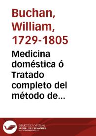 Portada:Medicina doméstica ó Tratado completo del método de precaver y curar las enfermedades con el regímen, y medicinas simples y un apendice que contiene la farmacopea para el uso de un particular / escrito en inglés por el Doctor Jorge Buchan y traducido por D. Antonio de Alcedo