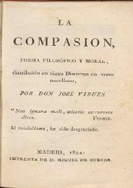 Portada:La compasión, poema filosófico y moral, distribuido en cinco discursos en verso castellano / por don Jose Virues