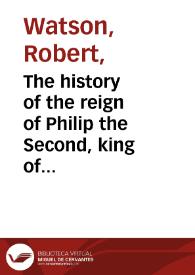 Portada:The history of the reign of Philip the Second, king of Spain : in two volumes ; vol. I [-II] / by Robert Watson ...