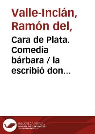 Portada:Cara de Plata. Comedia bárbara  / la escribió don Ramón del Valle Inclán