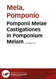 Portada:Pomponii Melae Castigationes in Pomponium Melam ..., in quo sexaenta [sic] prope uulnera a librarijs ei [et] indoctis correctoribus inflicta sanantur, multis obiter locis apud alios auctores anuotatis [sic] errores etiam no[n] pauci Hermolai [et] aliorum q[ue] in Pomponiu[m] scripseru[n]t, ... cu[m] exquisita locorum orthographia ex uario diuersoru[m] auctorum tam graecorum quam latinorum usu diligentissime tradita ...