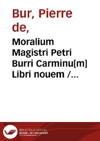 Portada:Moralium Magistri Petri Burri Carminu[m] Libri nouem / cum argumentis [et] vocabulorum minus vulgariu[m] compendiosa explanatione; [Iodocus Badius Ascensius]