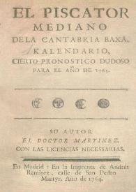 Portada:El Piscator mediano de la Cantabria Baxa. Kalendario, cierto pronostico dudoso para el año de 1765 / su autor el Doctor Martínez