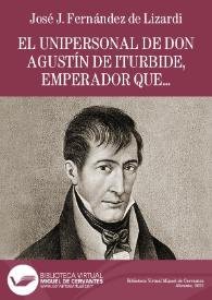 Portada:El Unipersonal de don Agustín de Iturbide, emperador que fue de México / José Joaquín Fernández de Lizardi