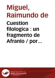 Portada:Cuestion filologica : un fragmento de Afranio / por Raimundo Miguel y el Marques de Morante.