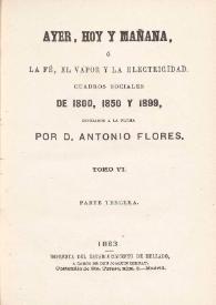 Portada:Ayer, hoy y mañana, ó La fé, el vapor y la electricidad. Cuadros sociales de 1800, 1850 y 1899. Tomo VI / dibujados á la pluma por Antonio Flores