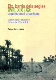 Portada:Arquitectura i urbanisme de la ciutat d'Elx, vol.4. Elx, barris dels segles XVIII, XIX i XX / Gaspar Jaén i Urban