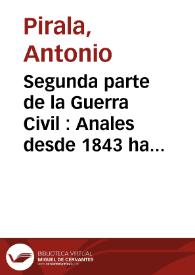 Portada:Segunda parte de la Guerra Civil : Anales desde 1843 hasta el fallecimiento de Don Alfonso XII. Tomo 1 / por Antonio Pirala