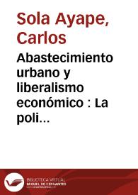 Portada:Abastecimiento urbano y liberalismo económico : La policía de abastos en la Navarra del siglo XIX / Carlos Sola Ayape