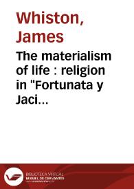 Portada:The materialism of life : religion in "Fortunata y Jacinta" / James Whiston