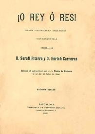 Portada:¡O Rey ó res! : drama historich en tres actes y en vers catalá / original de D. Serafí Pitarra y D. Enrich Carreras
