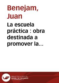 La escuela práctica : obra destinada a promover la enseñanza primaria moderna, mediante ejercicios graduados de todas las materias ... . Primer grado / Juan Benejam