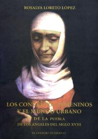 Portada:Los conventos femeninos y el mundo urbano de la Puebla de los Ángeles del siglo XVIII / Rosalva Loreto López