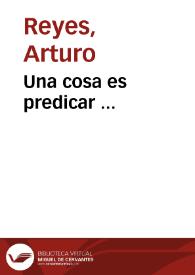 Portada:Una cosa es predicar ... / Arturo Reyes