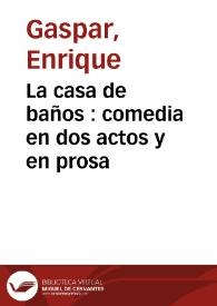 Portada:La casa de baños : comedia en dos actos y en prosa / original de Don Enrique Gaspar