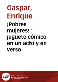 Portada:¡Pobres mujeres! : juguete cómico en un acto y en verso / original de Don Enrique Gaspar