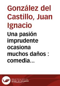 Portada:Una pasión imprudente ocasiona muchos daños : comedia en tres actos / [Juan Ignacio González del Castillo]