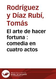 Portada:El arte de hacer fortuna : comedia en cuatro actos / por D. Tomás Rodríguez Rubí