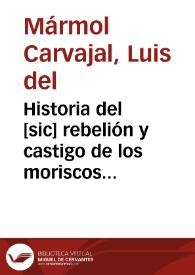 Historia del [sic] rebelión y castigo de los moriscos del Reino de Granada / Luis de Mármol y Carvajal